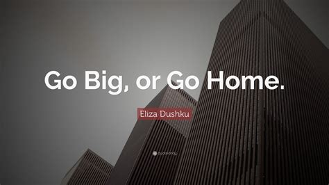 Eliza Dushku Quote: “Go Big, or Go Home.” (22 wallpapers) - Quotefancy