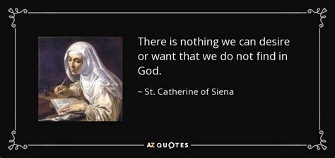 St. Catherine of Siena quote: There is nothing we can desire or want ...