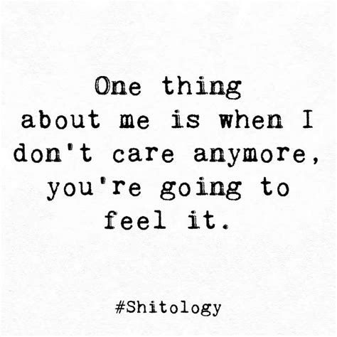 One thing about me is when I don't care anymore, you're going to feel ...