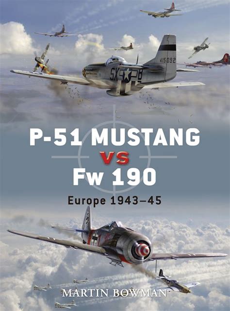 P-51 Mustang vs Fw 190: Europe 1943–45: Duel Martin Bowman Osprey ...