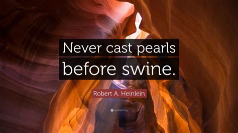 Robert A. Heinlein Quote: “Never cast pearls before swine.” (7 ...