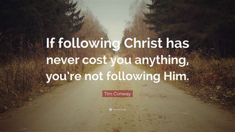 Tim Conway Quote: “If following Christ has never cost you anything, you ...