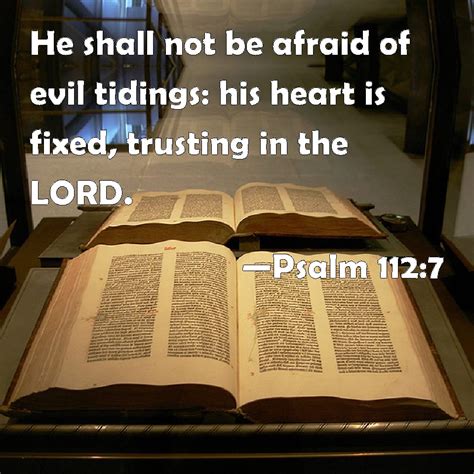 Psalm 112:7 He shall not be afraid of evil tidings: his heart is fixed ...