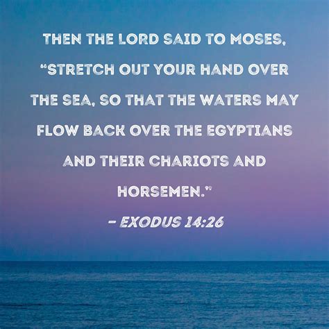 Exodus 14:26 Then the LORD said to Moses, "Stretch out your hand over ...