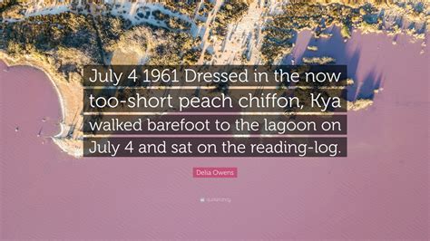 Delia Owens Quote: “July 4 1961 Dressed in the now too-short peach ...