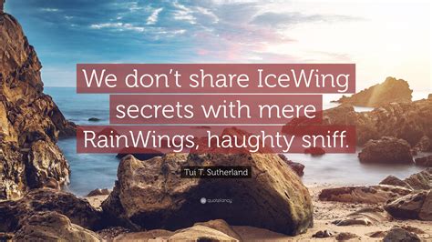 Tui T. Sutherland Quote: “We don’t share IceWing secrets with mere ...