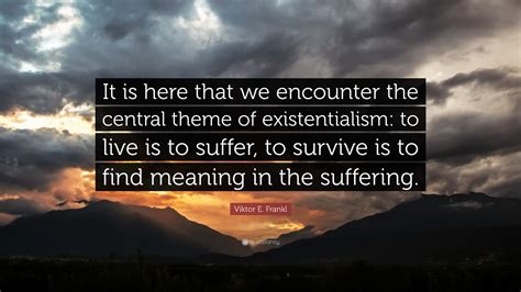 Viktor E. Frankl Quote: “It is here that we encounter the central theme ...