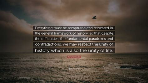 Fernand Braudel Quote: “Everything must be recaptured and relocated in ...