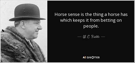 W. C. Fields quote: Horse sense is the thing a horse has which keeps...