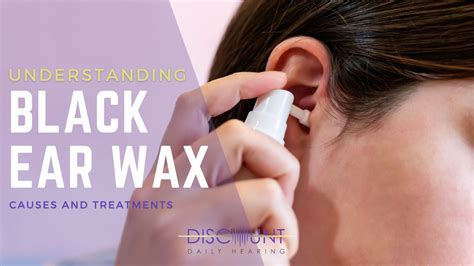 Understanding Black Ear Wax: Causes and Treatments – discountdailyhearing