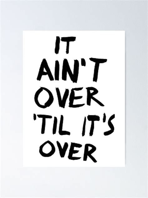 "It ain’t over til it’s over" Poster by MoreAwesomeTees | Redbubble