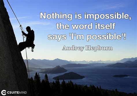 Quote : Nothing is impossible, the word itself says 'I'm possible'!