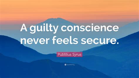 Publilius Syrus Quote: “A guilty conscience never feels secure.”