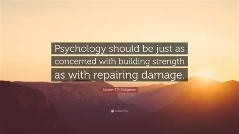 Martin E.P. Seligman Quote: “Psychology should be just as concerned ...