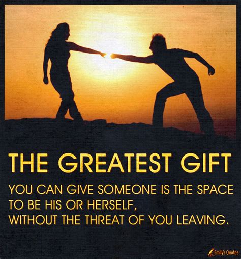 The greatest gift you can give someone is the space to be his or ...