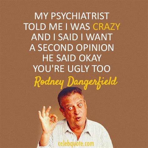 Rodney Dangerfield Quote (About ugly psychiatrist crazy) - CQ