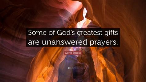 Garth Brooks Quote: “Some of God’s greatest gifts are unanswered ...