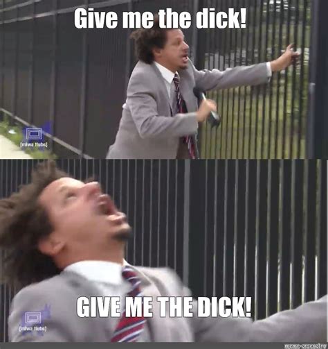 Meme: "Give me the dick! GIVE ME THE DICK!" - All Templates - Meme ...