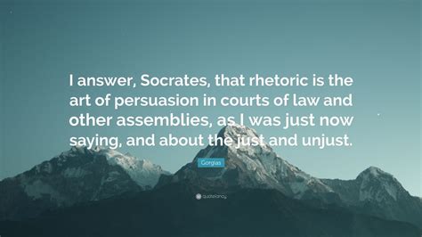 Gorgias Quote: “I answer, Socrates, that rhetoric is the art of ...