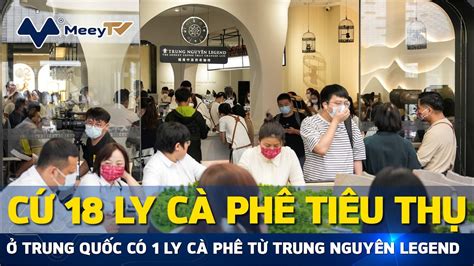 CỨ 18 LY CÀ PHÊ TIÊU THỤ Ở TRUNG QUỐC CÓ 1 LY CÀ PHÊ TỪ TRUNG NGUYÊN ...