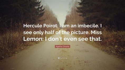 Agatha Christie Quote: “Hercule Poirot: I am an imbecile. I see only ...