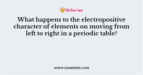 What happens to the electropositive character of elements on moving ...