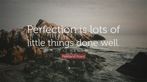 Fernand Point Quote: “Perfection is lots of little things done well.”