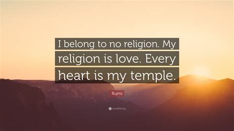 Rumi Quote: “I belong to no religion. My religion is love. Every heart ...