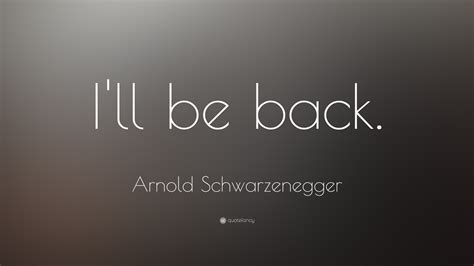 Arnold Schwarzenegger Quote: “I'll be back.”