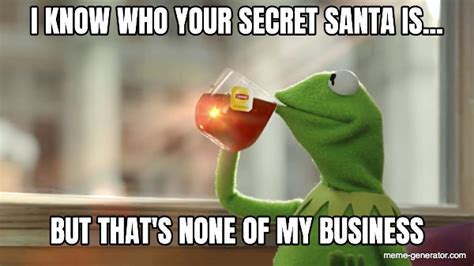 I KNOW WHO YOUR SECRET SANTA IS... BUT THAT'S NONE OF MY BUSINESS ...