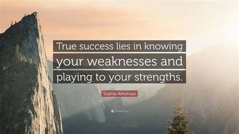 Sophia Amoruso Quote: “True success lies in knowing your weaknesses and ...