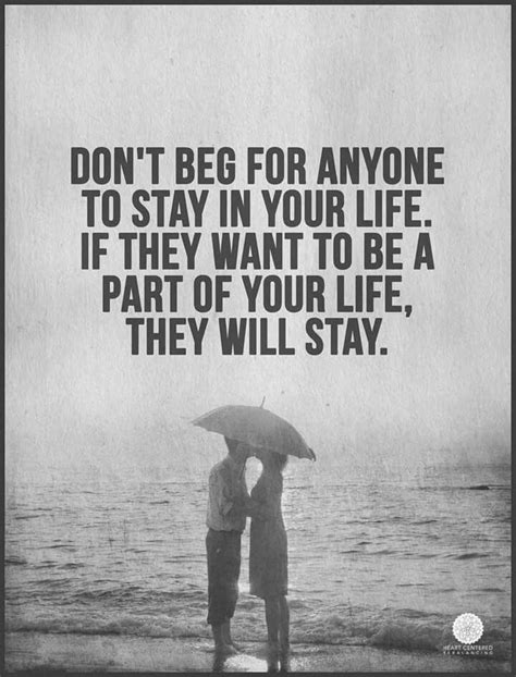 Don't beg for anyone to stay in your life. If they want to be a part of ...