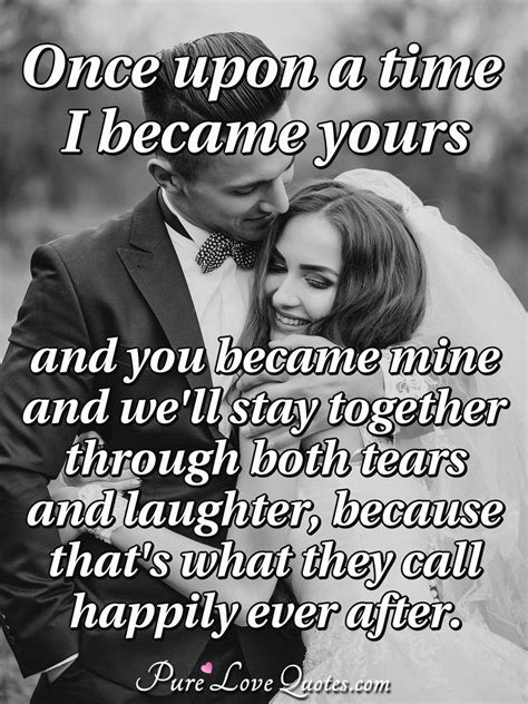 Once upon a time I became yours and you became mine and we'll stay ...