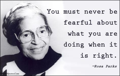 You must never be fearful about what you are doing when it is right ...