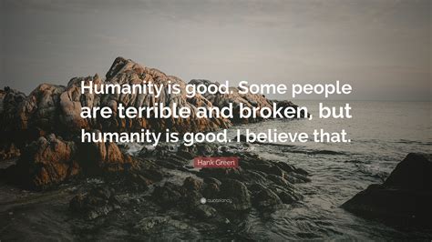 Hank Green Quote: “Humanity is good. Some people are terrible and ...