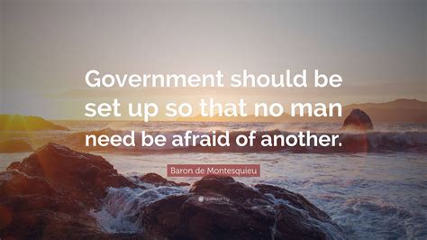 Baron de Montesquieu Quote: “Government should be set up so that no man ...