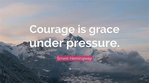 Ernest Hemingway Quote: “Courage is grace under pressure.” (19 ...