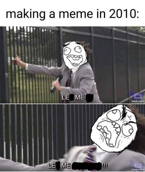 Making a meme in 2010 | Let Me In | Funny memes, Funny jokes, Really funny