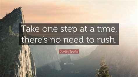 Jordin Sparks Quote: “Take one step at a time, there’s no need to rush.”