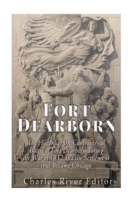 Fort Dearborn: The History of the Controversial Battle of Fort Dearborn ...