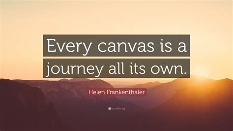 Helen Frankenthaler Quote: “Every canvas is a journey all its own.”