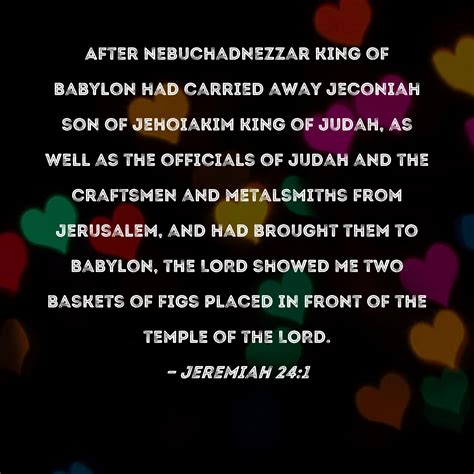 Jeremiah 24:1 After Nebuchadnezzar king of Babylon had carried away ...