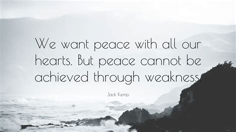 Jack Kemp Quote: “We want peace with all our hearts. But peace cannot ...