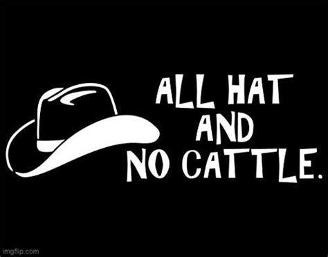 All hat and no cattle - Imgflip