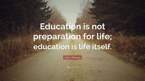 John Dewey Quote: “Education is not preparation for life; education is ...