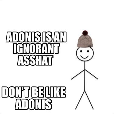 Meme Creator - Funny Adonis is an ignorant asshat Don’t be like Adonis ...