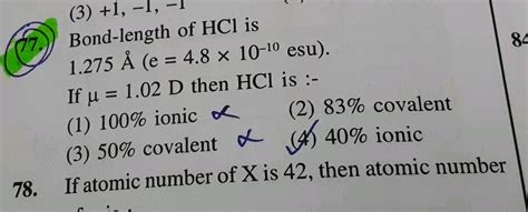 Bond - length of HCl is 1.275 oA (e = 4.8 × 10 ^-10 e.s.u.). If dipole ...