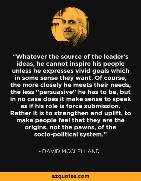 David McClelland quote: Whatever the source of the leader's ideas, he ...