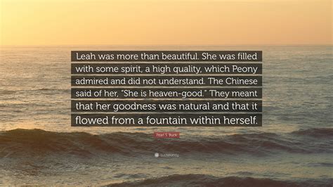 Pearl S. Buck Quote: “Leah was more than beautiful. She was filled with ...