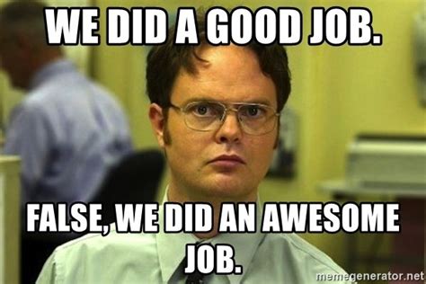 the office meme - we did a good job. false, we did an awesome job ...